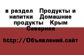  в раздел : Продукты и напитки » Домашние продукты . Крым,Северная